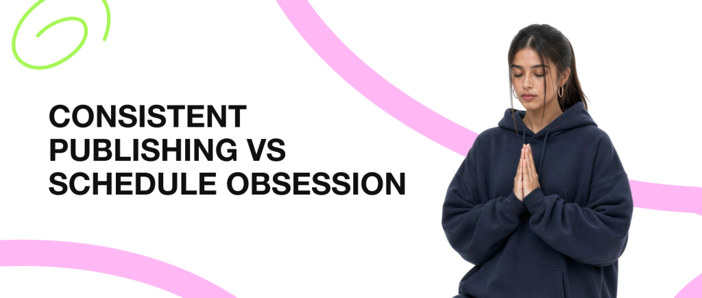 Consistent Publishing vs Schedule Obsession